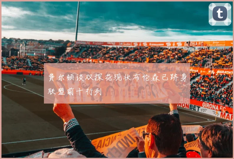 费尔顿谈双探花现状布伦森已跻身联盟前十行列