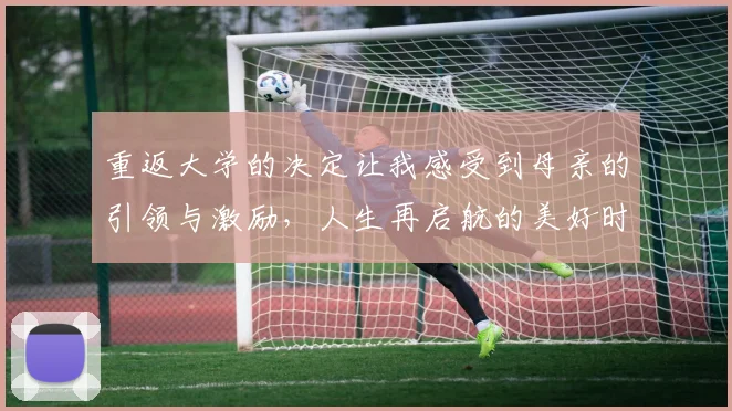 重返大学的决定让我感受到母亲的引领与激励，人生再启航的美好时刻